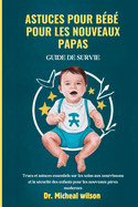 Astuces pour b?b? pour les nouveaux papas Guide de survie: Trucs et astuces essentiels sur les soins aux nourrissons et la s?curit? des enfants pour les nouveaux p?res modernes