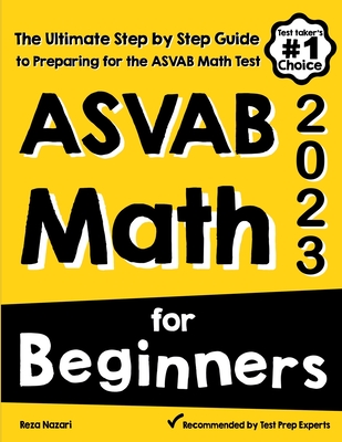 ASVAB Math for Beginners: The Ultimate Step by Step Guide to Preparing for the ASVAB Math Test - Nazari, Reza