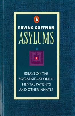 Asylums: Essays on the Social Situation of Mental Patients and Other Inmates - Goffman, Erving