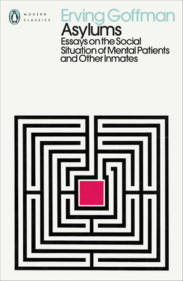 Asylums: Essays on the Social Situation of Mental Patients and Other Inmates - Goffman, Erving