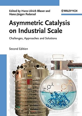 Asymmetric Catalysis on Industrial Scale: Challenges, Approaches and Solutions - Blaser, Hans Ulrich (Editor), and Federsel, Hans-Jrgen (Editor)