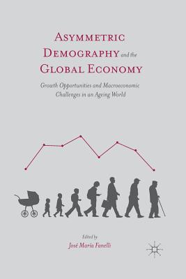Asymmetric Demography and the Global Economy: Growth Opportunities and Macroeconomic Challenges in an Ageing World - Fanelli, J (Editor)