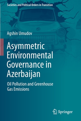 Asymmetric Environmental Governance in Azerbaijan: Oil Pollution and Greenhouse Gas Emissions - Umudov, Agshin