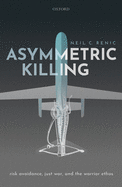 Asymmetric Killing: Risk Avoidance, Just War, and the Warrior Ethos