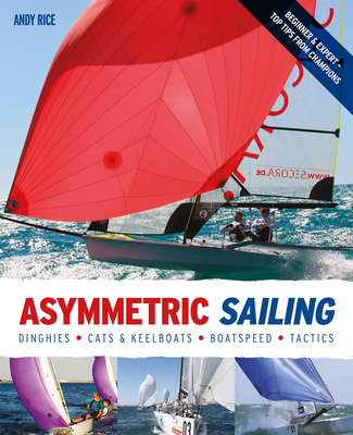 Asymmetric Sailing: Get the Most from Your Boat with Tips & Advice from Expert Sailors - Rice, Andy