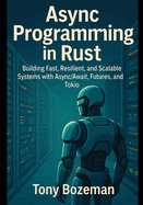 Async Programming in Rust: Building Fast, Resilient, and Scalable Systems with Async/Await, Futures, and Tokio