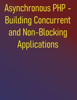 Asynchronous PHP - Building Concurrent and Non-Blocking Applications: Building Scalable and Responsive Applications with ReactPHP, Amp, Swoole, and Fibers - Publishing, Phiquill