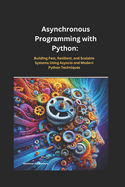 Asynchronous Programming with Python: Building Fast, Resilient, and Scalable Systems Using Asyncio and Modern Python Techniques"