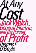 At Any Cost: Jack Welch, General Electric, and the Pursuit of Profit - O'Boyle, Thomas F