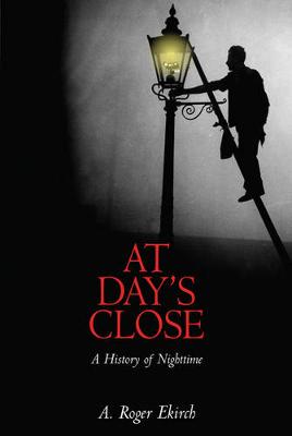 At Day's Close: A History of Nighttime - Roger Ekirch, A.