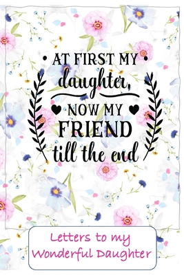 At first my Daughter, now a friend to the end: Letters to My Daughter Lined Journal - Keepsake Notebook for Dads, Step-Dads, GrandDads to record the different stages of their girls life as she grows - Press, Pedro