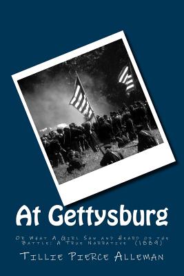 At Gettysburg: Or What A Girl Saw and Heard of the Battle: A True Narrative (1889) - Alleman, Tillie Pierce
