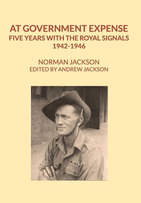 At Government Expense: Five years with the Royal Signals, 1942-1946 - Jackson, Norman, and Jackson, Andrew