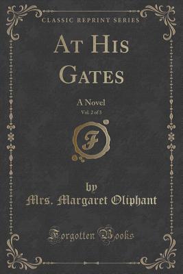 At His Gates, Vol. 2 of 3: A Novel (Classic Reprint) - Oliphant, Mrs Margaret