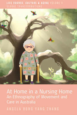 At Home in a Nursing Home: An Ethnography of Movement and Care in Australia - Zhang, Angela Rong Yang