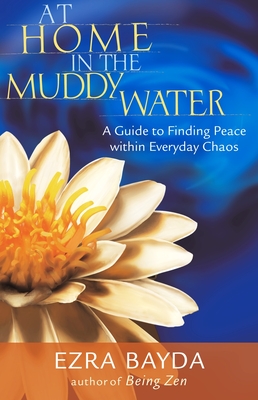 At Home in the Muddy Water: A Guide to Finding Peace Within Everyday Chaos - Bayda, Ezra