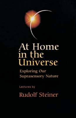 At Home in the Universe: Exploring Our Suprasensory Nature (Cw 231) - Steiner, Rudolf, and Margulies, Paul (Introduction by), and Collison, Harry (Translated by)