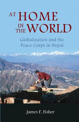 At Home in the World: Globalization and the Peace Corps in Nepal - Fisher, James F