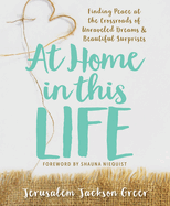 At Home in This Life: Finding Peace at the Crossroads of Unraveled Dreams and Beautiful Surprises