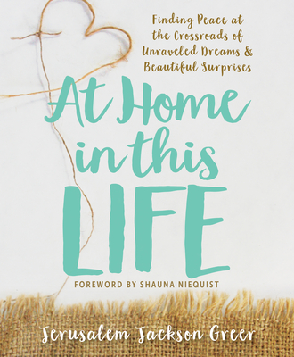 At Home in This Life: Finding Peace at the Crossroads of Unraveled Dreams and Beautiful Surprises - Greer, Jerusalem Jackson