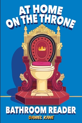 At Home On The Throne Bathroom Reader, A Trivia Book for Adults & Teens: 1,028 Funny, Engrossing, Useless & Interesting Facts About Science, History, Pop Culture & More! - Kane, Daniel