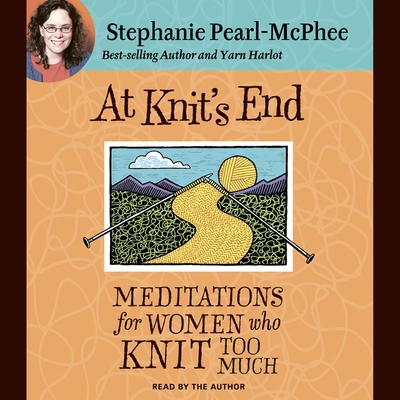 At Knit's End: Meditations for Women Who Knit Too Much - Pearl-McPhee, Stephanie (Read by)