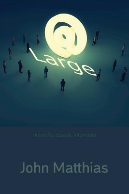 At Large: Memoirs, Essays, Interviews - Matthias, John