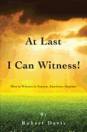 At Last I Can Witness!: How to Witness to Anyone, Anywhere, Anytime
