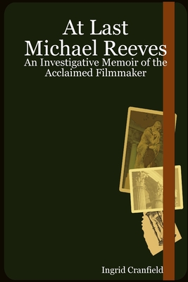 At Last Michael Reeves: An Investigative Memoir of the Acclaimed Filmmaker - Cranfield, Ingrid