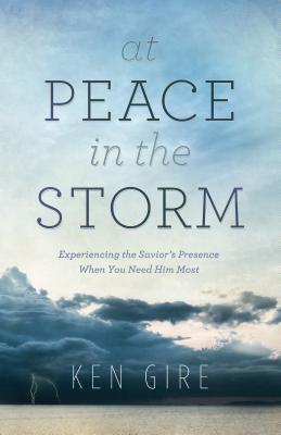 At Peace in the Storm - Experiencing the Savior`s Presence When You Need Him Most - Gire, Ken