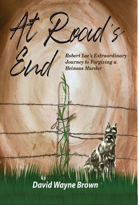 At Road's End: Robert Lee's Extraordinary Journey to Forgiving a Heinous Murder - Brown, David Wayne, and Roaf, Phoebe A (Foreword by)