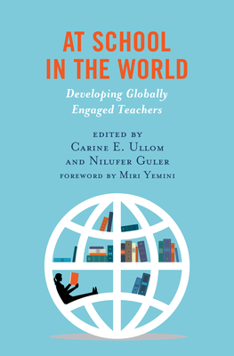 At School in the World: Developing Globally Engaged Teachers - Ullom, Carine E (Editor), and Guler, Nilufer (Editor), and Yemini, Miri (Foreword by)