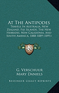 At The Antipodes: Travels In Australia, New Zealand, Fiji Islands, The New Hebrides, New Caledonia, And South America, 1888-1889 (1891)