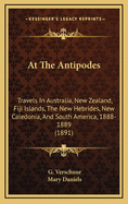 At the Antipodes; Travels in Australia, New Zealand, Fiji Islands, the New Hebrides, New Caledonia, and South America, 1888-1889