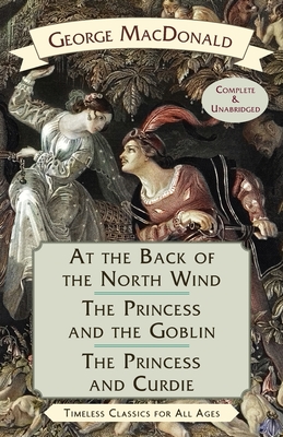 At the Back of the North Wind / The Princess and the Goblin / The Princess and Curdie - MacDonald, George