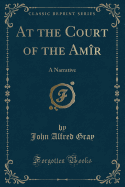 At the Court of the Amr: A Narrative (Classic Reprint)