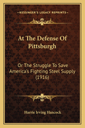 At The Defense Of Pittsburgh: Or The Struggle To Save America's Fighting Steel Supply (1916)