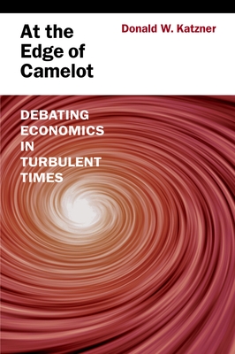 At the Edge of Camelot: Debating Economics in Turbulent Times - Katzner, Donald W