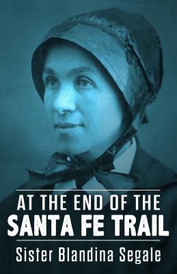 At the End of the Santa Fe Trail - Segale, Sister Blandina