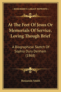 At the Feet of Jesus or Memorials of Service, Loving Though Brief: A Biographical Sketch of Sophia Dury Denham (1868)