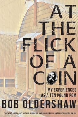 At The Flick Of A Coin: My Experiences As A Ten Pound Pom - Oldershaw, Bob, and Adey, Ladey (Foreword by), and Adey, Abbirose (Cover design by)