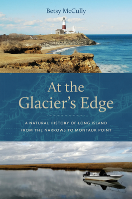 At the Glacier's Edge: A Natural History of Long Island from the Narrows to Montauk Point - McCully, Betsy