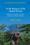 At the Margins of the Global Market: Making Commodities, Workers, and Crisis in Rural Colombia