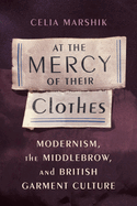 At the Mercy of Their Clothes: Modernism, the Middlebrow, and British Garment Culture