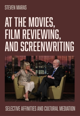 At the Movies, Film Reviewing, and Screenwriting: Selective Affinities and Cultural Mediation - Maras, Steven