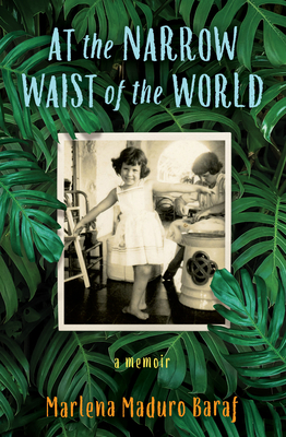 At the Narrow Waist of the World: A Memoir - Baraf, Marlena Maduro