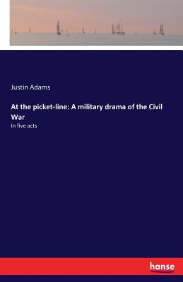 At the picket-line: A military drama of the Civil War: In five acts - Adams, Justin