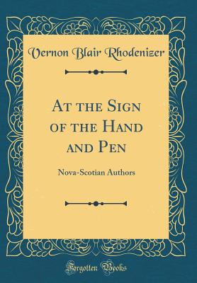 At the Sign of the Hand and Pen: Nova-Scotian Authors (Classic Reprint) - Rhodenizer, Vernon Blair