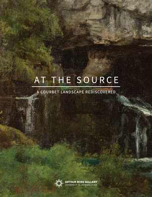 At the Source: A Courbet Landscape Rediscovered - Marsden-Atlass, Lynn, Ms. (Editor), and Dombrowski, Andr (Editor)