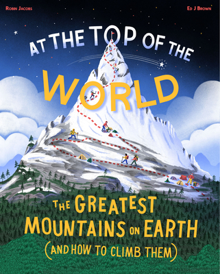 At the Top of the World: The greatest mountains on Earth (and how to climb them) - Jacobs, Robin